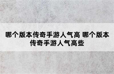 哪个版本传奇手游人气高 哪个版本传奇手游人气高些